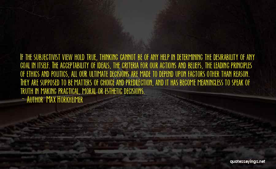 Max Horkheimer Quotes: If The Subjectivist View Hold True, Thinking Cannot Be Of Any Help In Determining The Desirability Of Any Goal In