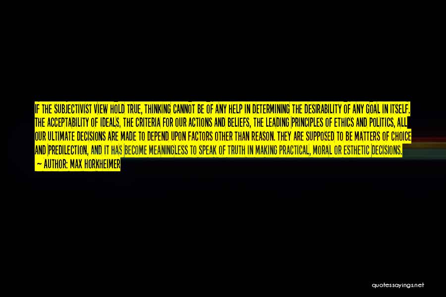 Max Horkheimer Quotes: If The Subjectivist View Hold True, Thinking Cannot Be Of Any Help In Determining The Desirability Of Any Goal In