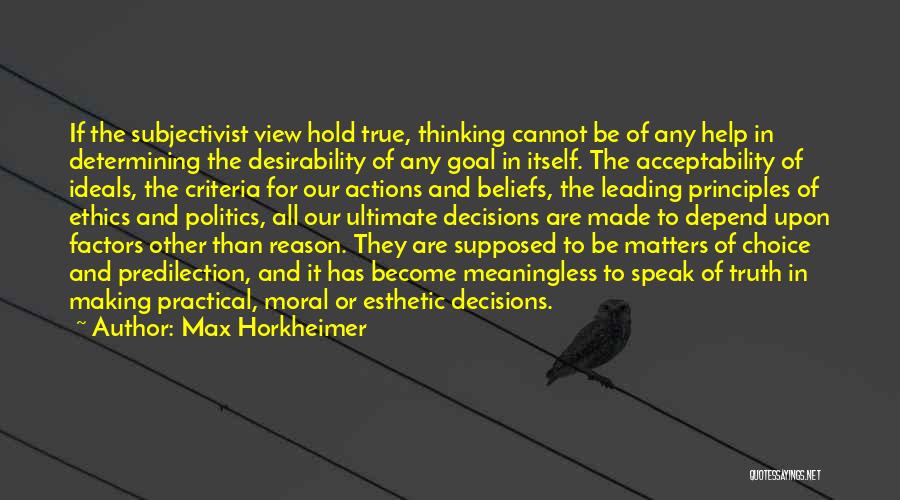 Max Horkheimer Quotes: If The Subjectivist View Hold True, Thinking Cannot Be Of Any Help In Determining The Desirability Of Any Goal In