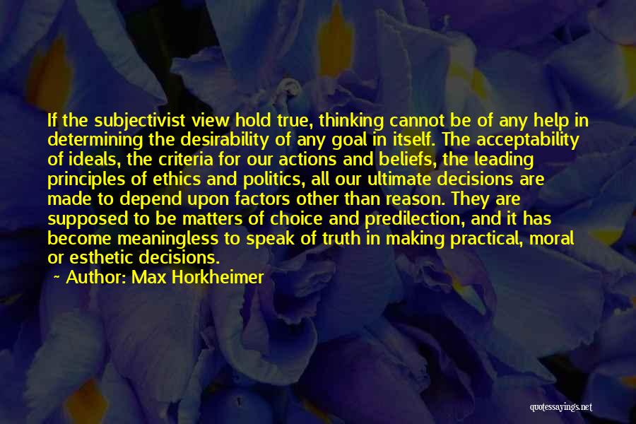 Max Horkheimer Quotes: If The Subjectivist View Hold True, Thinking Cannot Be Of Any Help In Determining The Desirability Of Any Goal In