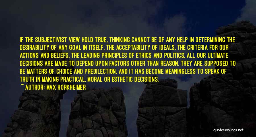 Max Horkheimer Quotes: If The Subjectivist View Hold True, Thinking Cannot Be Of Any Help In Determining The Desirability Of Any Goal In