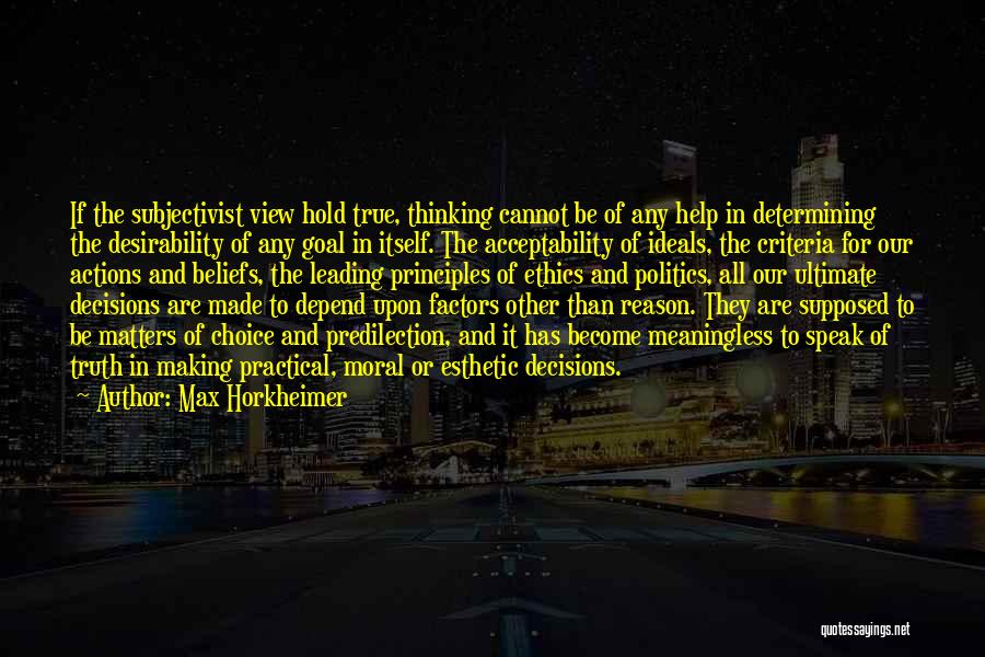 Max Horkheimer Quotes: If The Subjectivist View Hold True, Thinking Cannot Be Of Any Help In Determining The Desirability Of Any Goal In