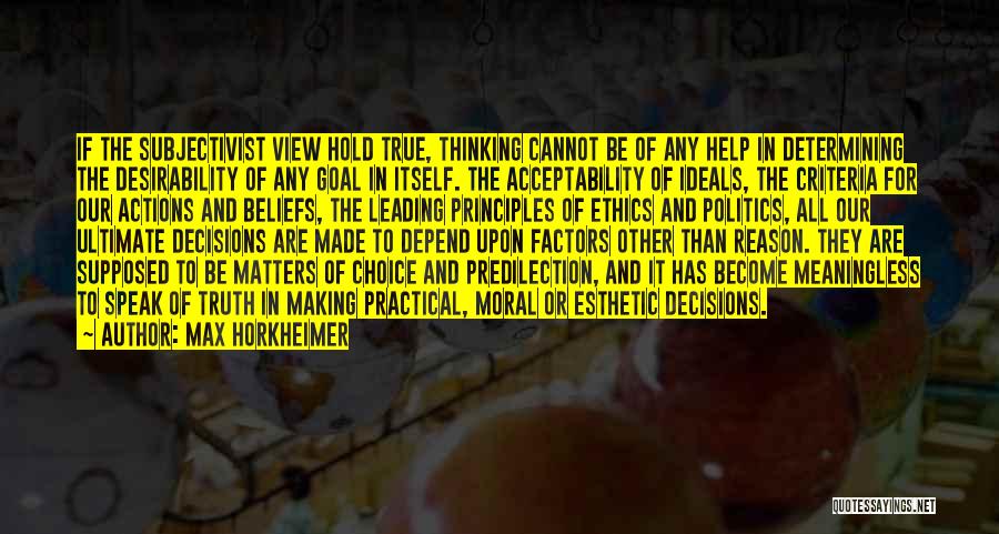 Max Horkheimer Quotes: If The Subjectivist View Hold True, Thinking Cannot Be Of Any Help In Determining The Desirability Of Any Goal In