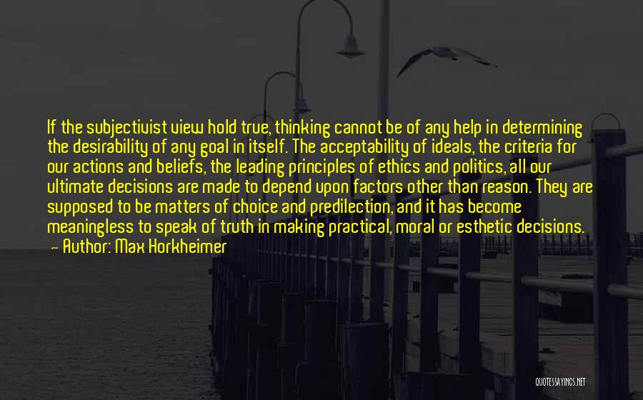 Max Horkheimer Quotes: If The Subjectivist View Hold True, Thinking Cannot Be Of Any Help In Determining The Desirability Of Any Goal In