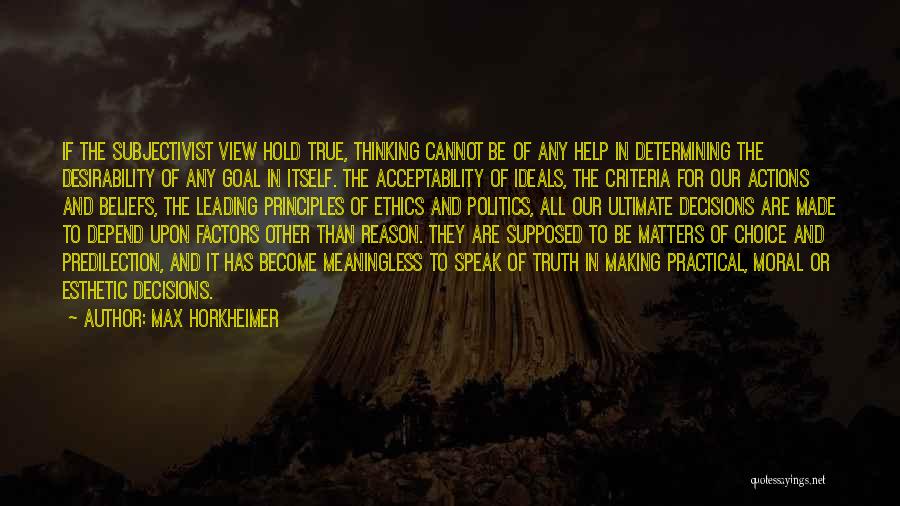 Max Horkheimer Quotes: If The Subjectivist View Hold True, Thinking Cannot Be Of Any Help In Determining The Desirability Of Any Goal In