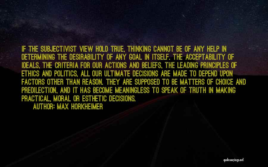 Max Horkheimer Quotes: If The Subjectivist View Hold True, Thinking Cannot Be Of Any Help In Determining The Desirability Of Any Goal In