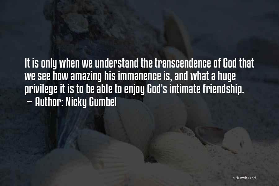 Nicky Gumbel Quotes: It Is Only When We Understand The Transcendence Of God That We See How Amazing His Immanence Is, And What