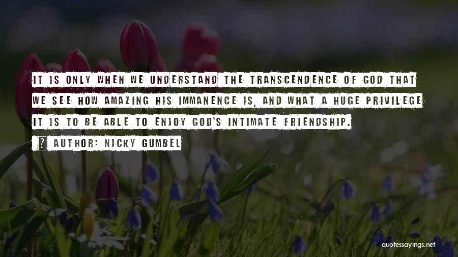Nicky Gumbel Quotes: It Is Only When We Understand The Transcendence Of God That We See How Amazing His Immanence Is, And What