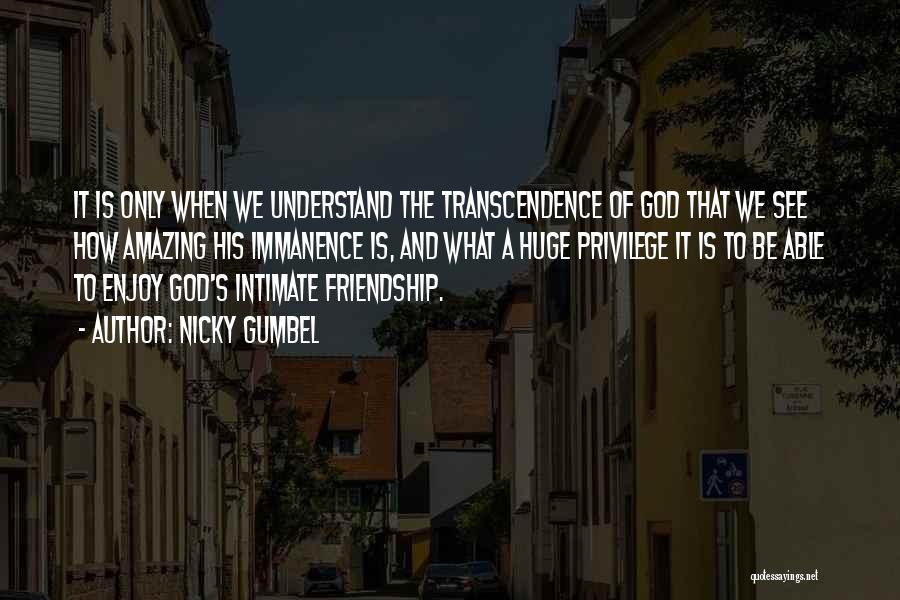 Nicky Gumbel Quotes: It Is Only When We Understand The Transcendence Of God That We See How Amazing His Immanence Is, And What