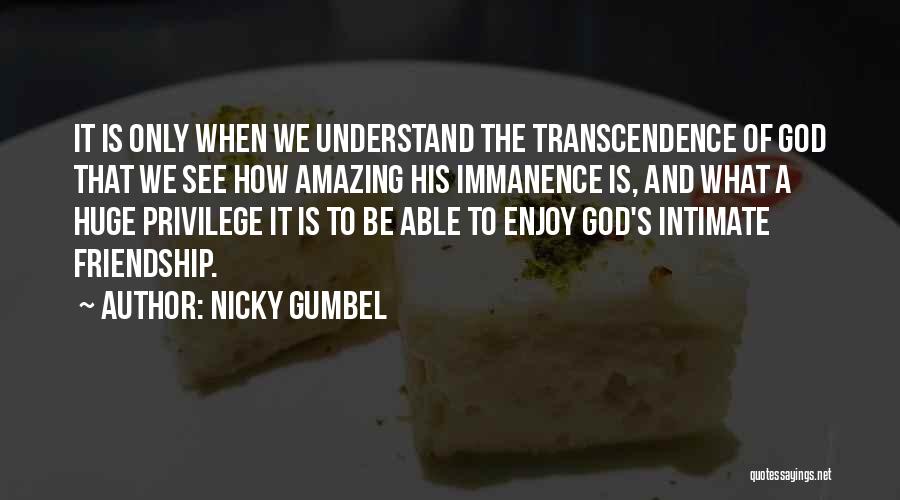 Nicky Gumbel Quotes: It Is Only When We Understand The Transcendence Of God That We See How Amazing His Immanence Is, And What