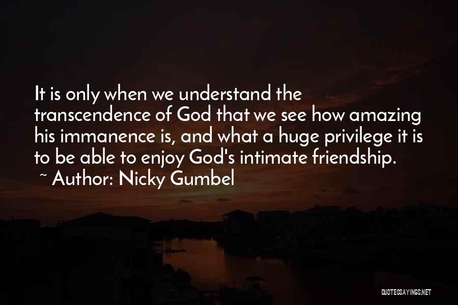 Nicky Gumbel Quotes: It Is Only When We Understand The Transcendence Of God That We See How Amazing His Immanence Is, And What