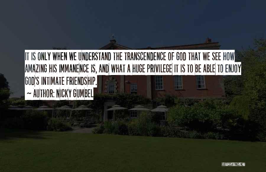 Nicky Gumbel Quotes: It Is Only When We Understand The Transcendence Of God That We See How Amazing His Immanence Is, And What