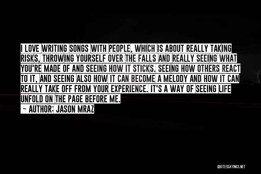 Jason Mraz Quotes: I Love Writing Songs With People, Which Is About Really Taking Risks, Throwing Yourself Over The Falls And Really Seeing