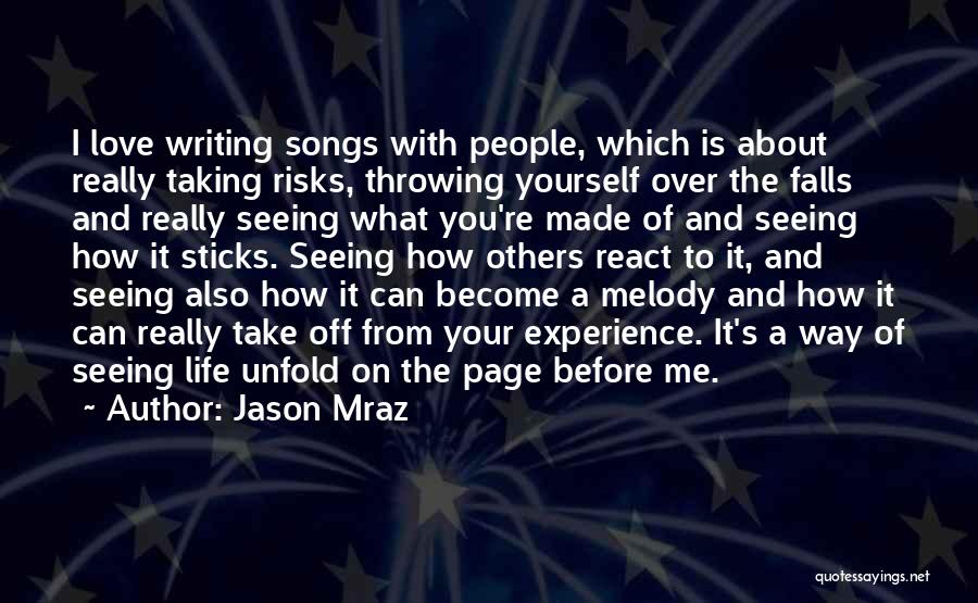 Jason Mraz Quotes: I Love Writing Songs With People, Which Is About Really Taking Risks, Throwing Yourself Over The Falls And Really Seeing