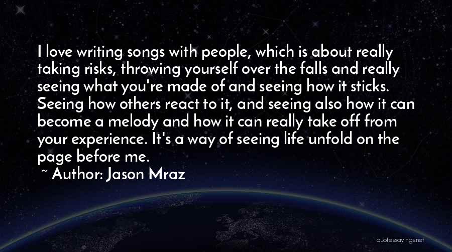 Jason Mraz Quotes: I Love Writing Songs With People, Which Is About Really Taking Risks, Throwing Yourself Over The Falls And Really Seeing