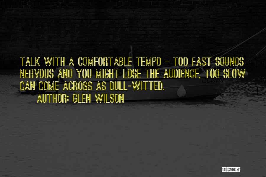 Glen Wilson Quotes: Talk With A Comfortable Tempo - Too Fast Sounds Nervous And You Might Lose The Audience, Too Slow Can Come