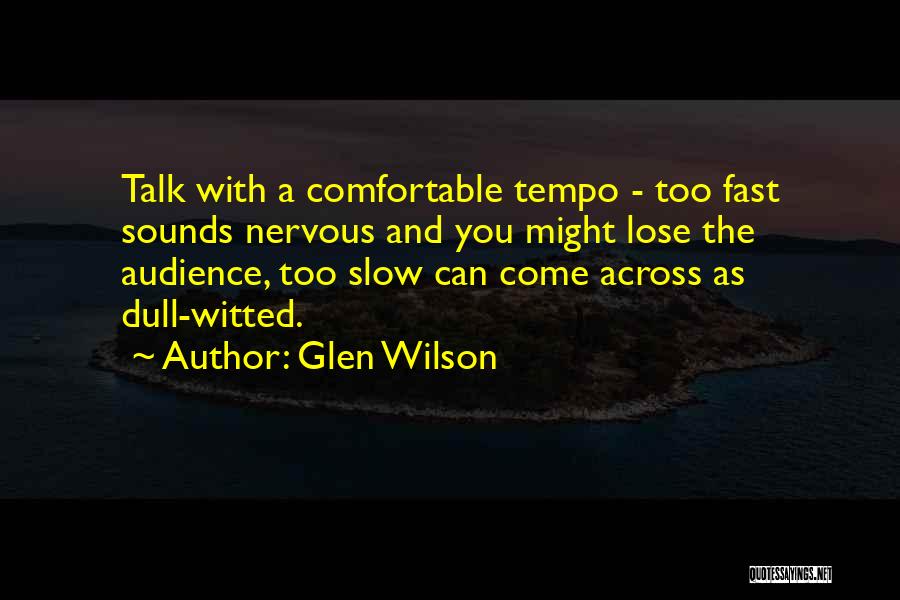 Glen Wilson Quotes: Talk With A Comfortable Tempo - Too Fast Sounds Nervous And You Might Lose The Audience, Too Slow Can Come