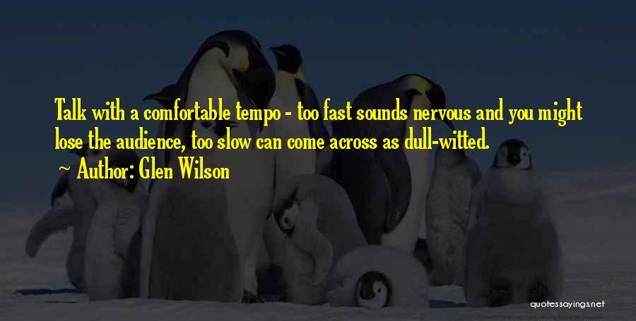 Glen Wilson Quotes: Talk With A Comfortable Tempo - Too Fast Sounds Nervous And You Might Lose The Audience, Too Slow Can Come