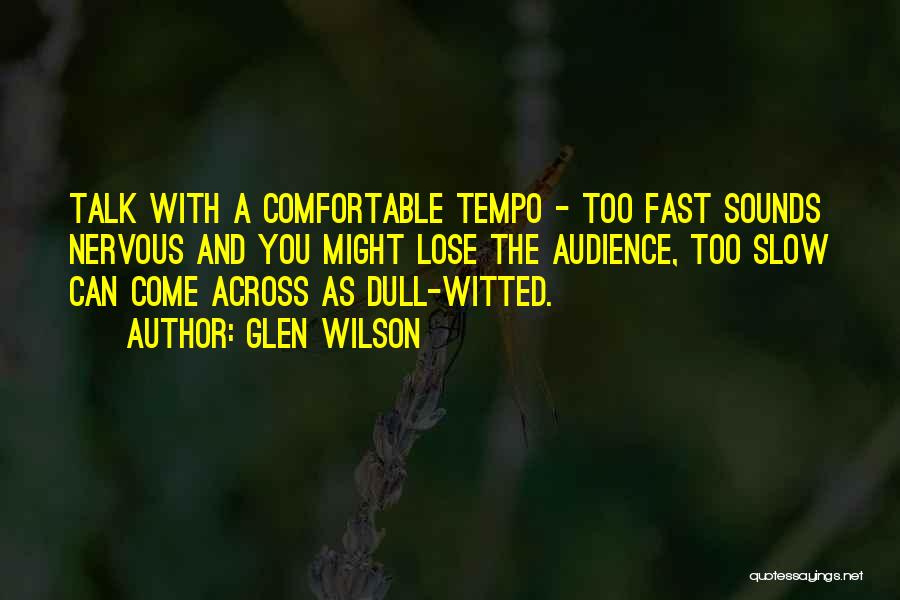 Glen Wilson Quotes: Talk With A Comfortable Tempo - Too Fast Sounds Nervous And You Might Lose The Audience, Too Slow Can Come