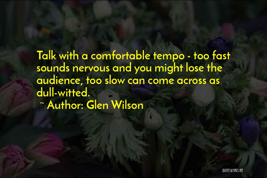 Glen Wilson Quotes: Talk With A Comfortable Tempo - Too Fast Sounds Nervous And You Might Lose The Audience, Too Slow Can Come