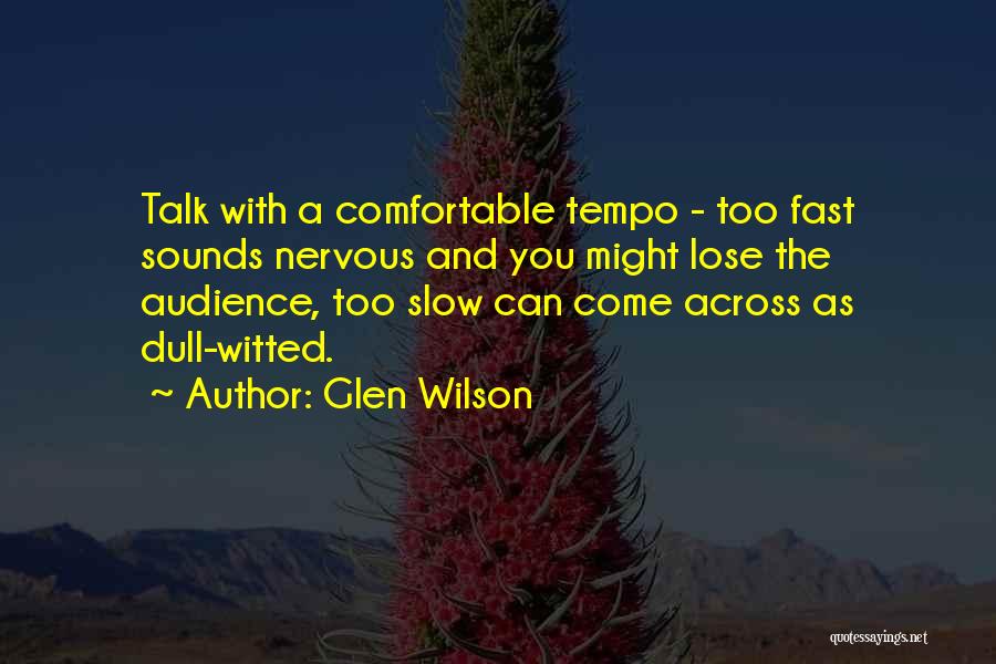 Glen Wilson Quotes: Talk With A Comfortable Tempo - Too Fast Sounds Nervous And You Might Lose The Audience, Too Slow Can Come