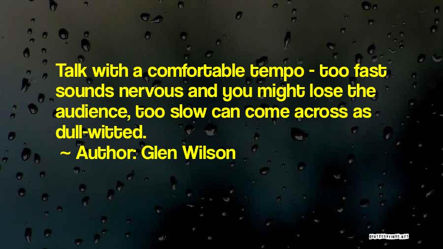 Glen Wilson Quotes: Talk With A Comfortable Tempo - Too Fast Sounds Nervous And You Might Lose The Audience, Too Slow Can Come