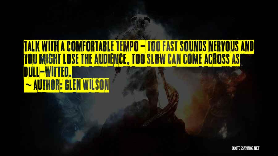 Glen Wilson Quotes: Talk With A Comfortable Tempo - Too Fast Sounds Nervous And You Might Lose The Audience, Too Slow Can Come