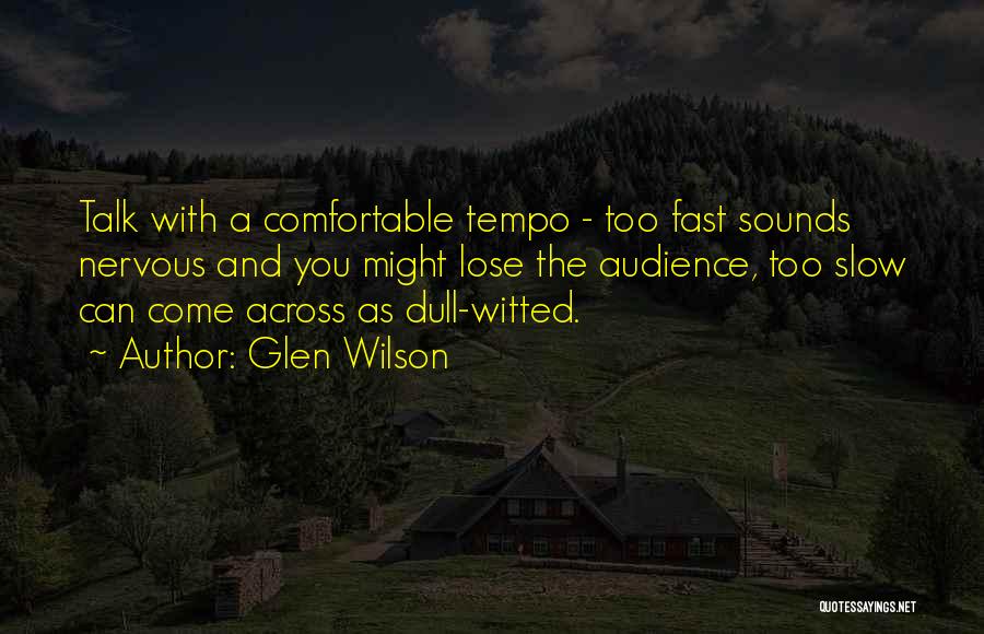 Glen Wilson Quotes: Talk With A Comfortable Tempo - Too Fast Sounds Nervous And You Might Lose The Audience, Too Slow Can Come