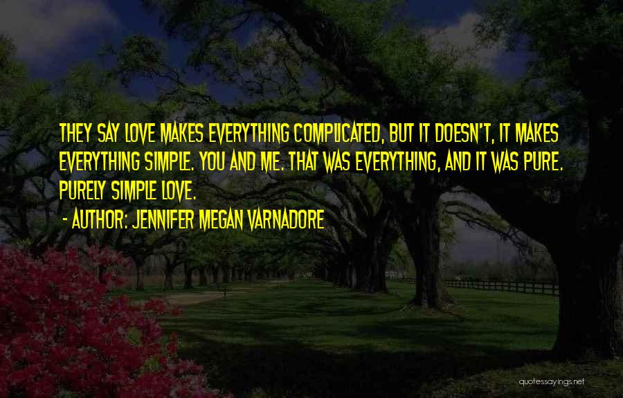 Jennifer Megan Varnadore Quotes: They Say Love Makes Everything Complicated, But It Doesn't, It Makes Everything Simple. You And Me. That Was Everything, And