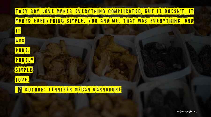 Jennifer Megan Varnadore Quotes: They Say Love Makes Everything Complicated, But It Doesn't, It Makes Everything Simple. You And Me. That Was Everything, And