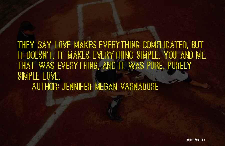 Jennifer Megan Varnadore Quotes: They Say Love Makes Everything Complicated, But It Doesn't, It Makes Everything Simple. You And Me. That Was Everything, And