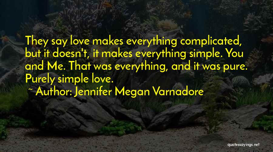 Jennifer Megan Varnadore Quotes: They Say Love Makes Everything Complicated, But It Doesn't, It Makes Everything Simple. You And Me. That Was Everything, And