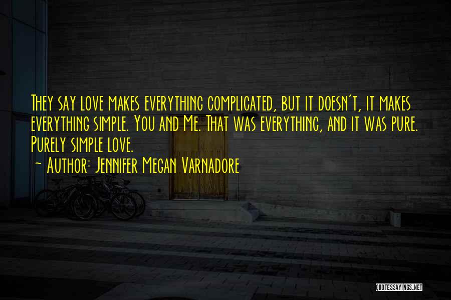 Jennifer Megan Varnadore Quotes: They Say Love Makes Everything Complicated, But It Doesn't, It Makes Everything Simple. You And Me. That Was Everything, And