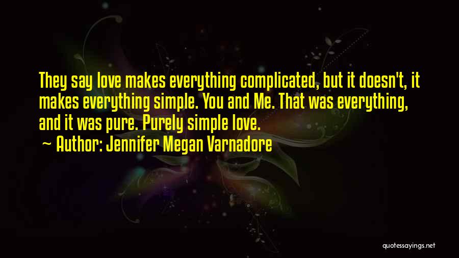 Jennifer Megan Varnadore Quotes: They Say Love Makes Everything Complicated, But It Doesn't, It Makes Everything Simple. You And Me. That Was Everything, And