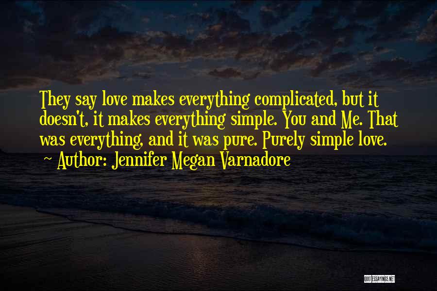 Jennifer Megan Varnadore Quotes: They Say Love Makes Everything Complicated, But It Doesn't, It Makes Everything Simple. You And Me. That Was Everything, And