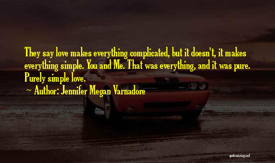 Jennifer Megan Varnadore Quotes: They Say Love Makes Everything Complicated, But It Doesn't, It Makes Everything Simple. You And Me. That Was Everything, And