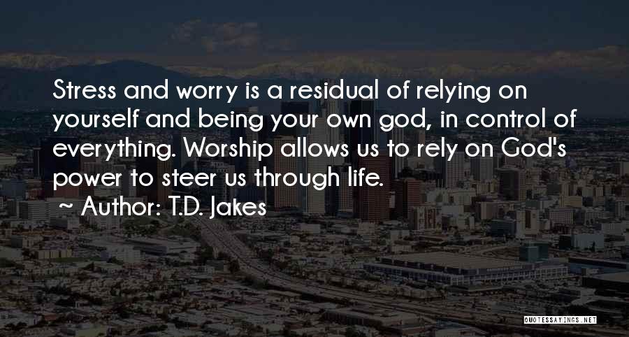 T.D. Jakes Quotes: Stress And Worry Is A Residual Of Relying On Yourself And Being Your Own God, In Control Of Everything. Worship