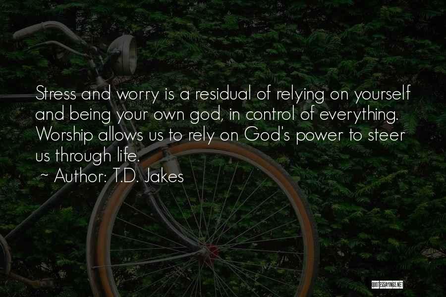 T.D. Jakes Quotes: Stress And Worry Is A Residual Of Relying On Yourself And Being Your Own God, In Control Of Everything. Worship