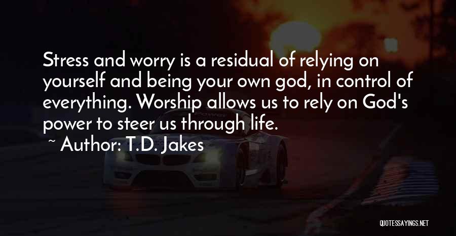 T.D. Jakes Quotes: Stress And Worry Is A Residual Of Relying On Yourself And Being Your Own God, In Control Of Everything. Worship