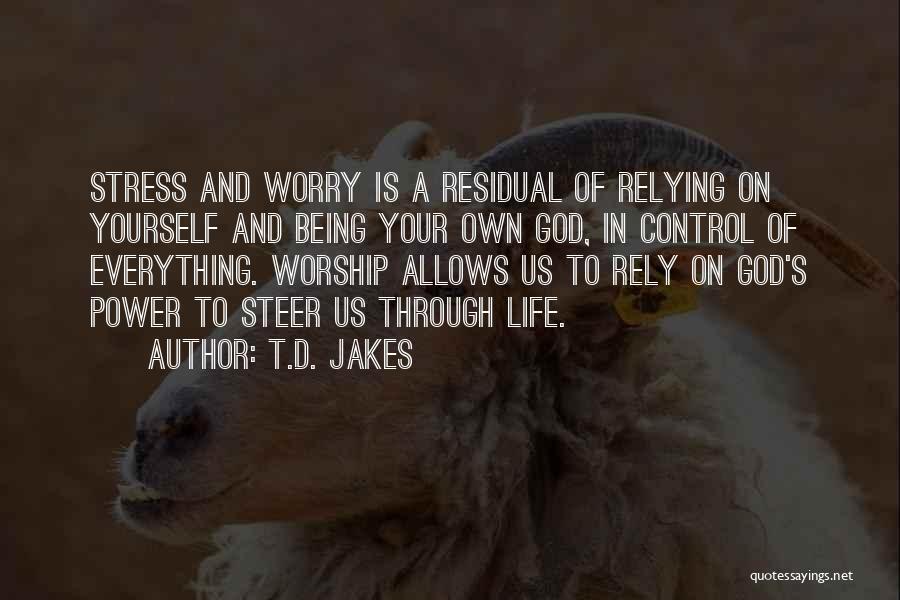 T.D. Jakes Quotes: Stress And Worry Is A Residual Of Relying On Yourself And Being Your Own God, In Control Of Everything. Worship