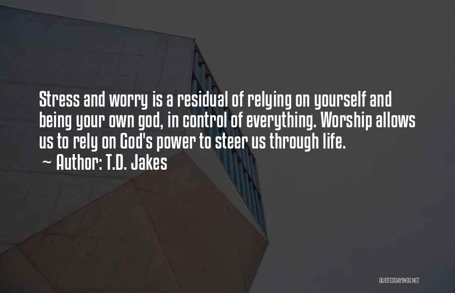 T.D. Jakes Quotes: Stress And Worry Is A Residual Of Relying On Yourself And Being Your Own God, In Control Of Everything. Worship