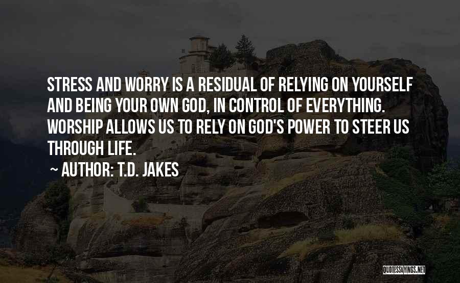 T.D. Jakes Quotes: Stress And Worry Is A Residual Of Relying On Yourself And Being Your Own God, In Control Of Everything. Worship