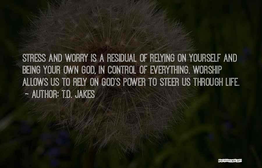 T.D. Jakes Quotes: Stress And Worry Is A Residual Of Relying On Yourself And Being Your Own God, In Control Of Everything. Worship