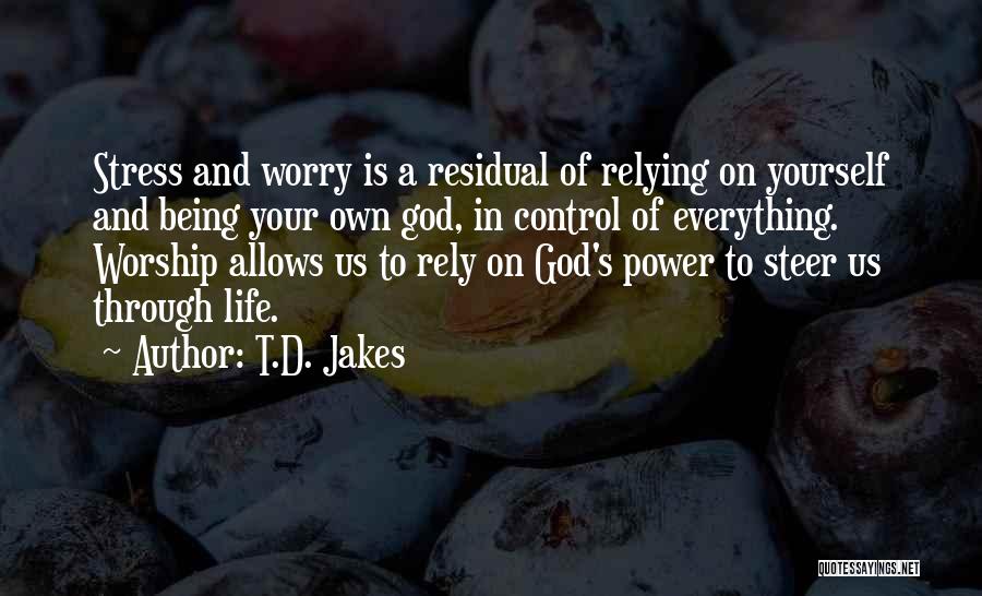 T.D. Jakes Quotes: Stress And Worry Is A Residual Of Relying On Yourself And Being Your Own God, In Control Of Everything. Worship