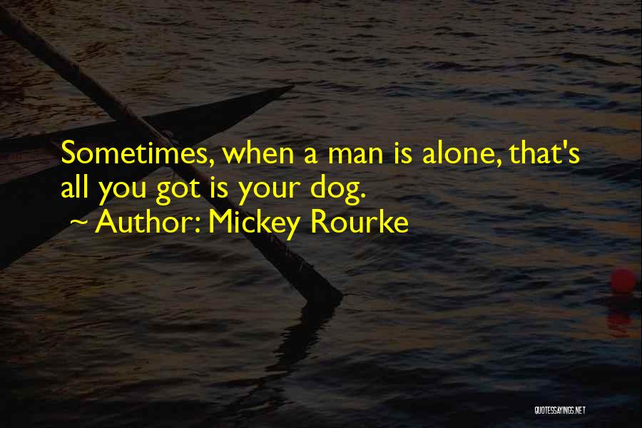 Mickey Rourke Quotes: Sometimes, When A Man Is Alone, That's All You Got Is Your Dog.