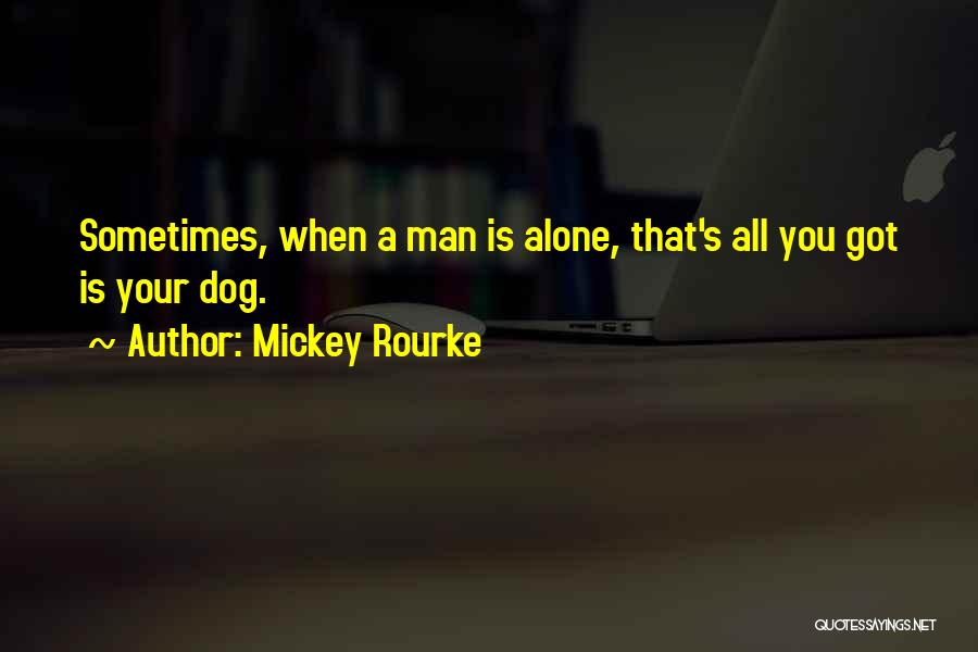 Mickey Rourke Quotes: Sometimes, When A Man Is Alone, That's All You Got Is Your Dog.