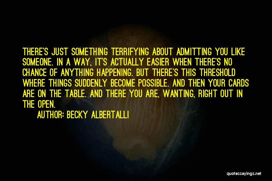 Becky Albertalli Quotes: There's Just Something Terrifying About Admitting You Like Someone. In A Way, It's Actually Easier When There's No Chance Of