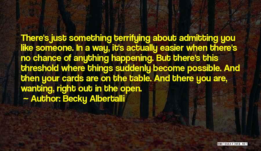 Becky Albertalli Quotes: There's Just Something Terrifying About Admitting You Like Someone. In A Way, It's Actually Easier When There's No Chance Of