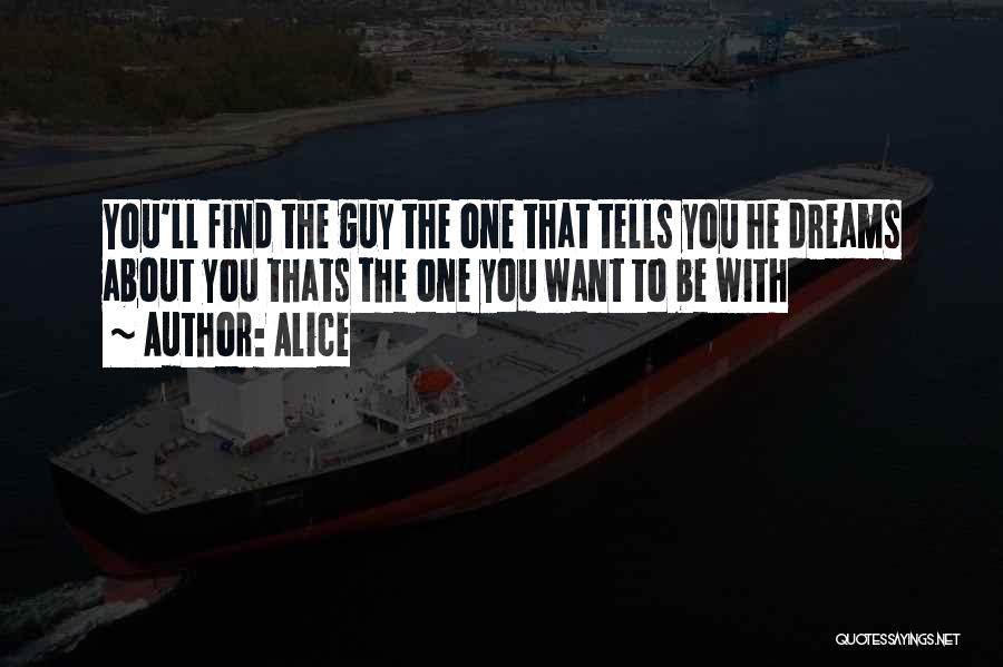Alice Quotes: You'll Find The Guy The One That Tells You He Dreams About You Thats The One You Want To Be