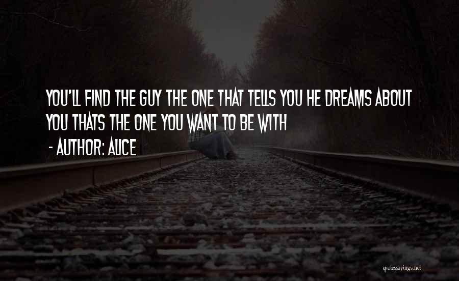 Alice Quotes: You'll Find The Guy The One That Tells You He Dreams About You Thats The One You Want To Be
